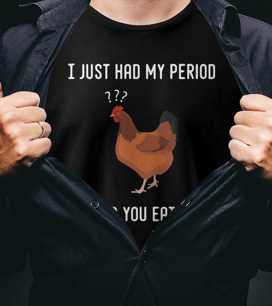 I Just Had My Period Chicken Humor I Heard You Eat Them T-Shirt