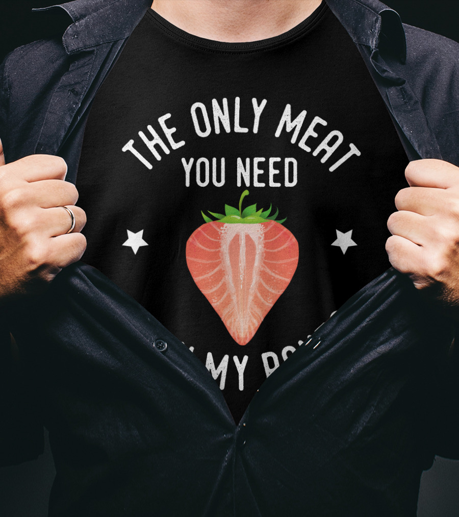 The Only Meat You Need Is IN My Pants T-Shirt