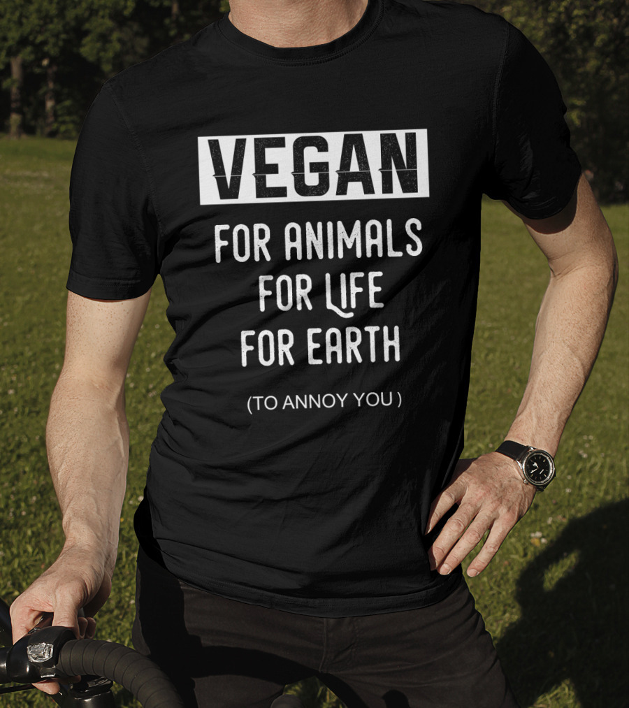 VEGAN For Animals For Life For Earth (To Annoy You) T-Shirt