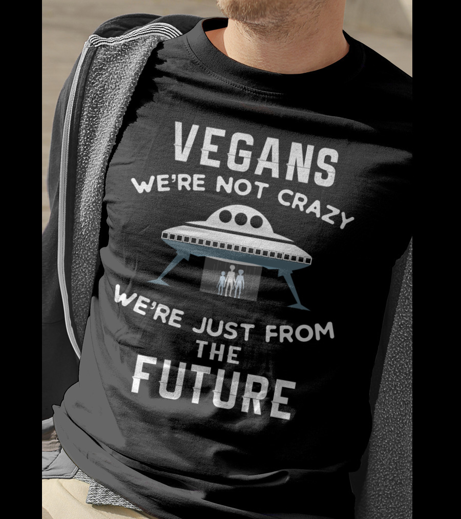 VEGANS We're Not Crazy We're Just From The Future UFO Aliens T-Shirt