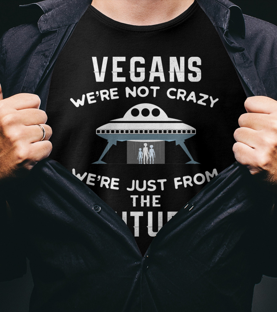 VEGANS We're Not Crazy We're Just From The Future UFO Aliens T-Shirt