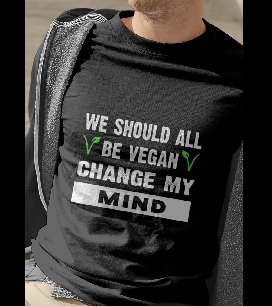 We Should All Be Vegan Change My Mind Bold Statement With Green Leaf Accents T-Shirt