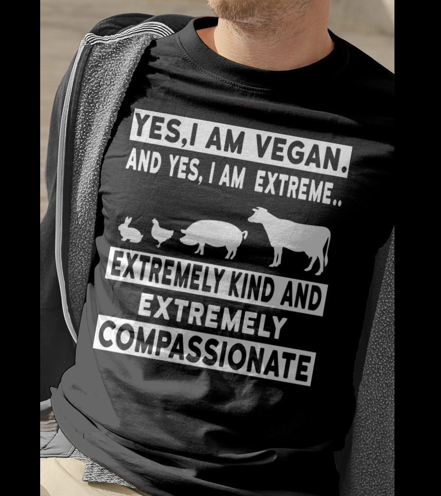 Yes I Am Vegan And Yes I Am Extreme Extremely Kind And Extremely Compassionate T-Shirt