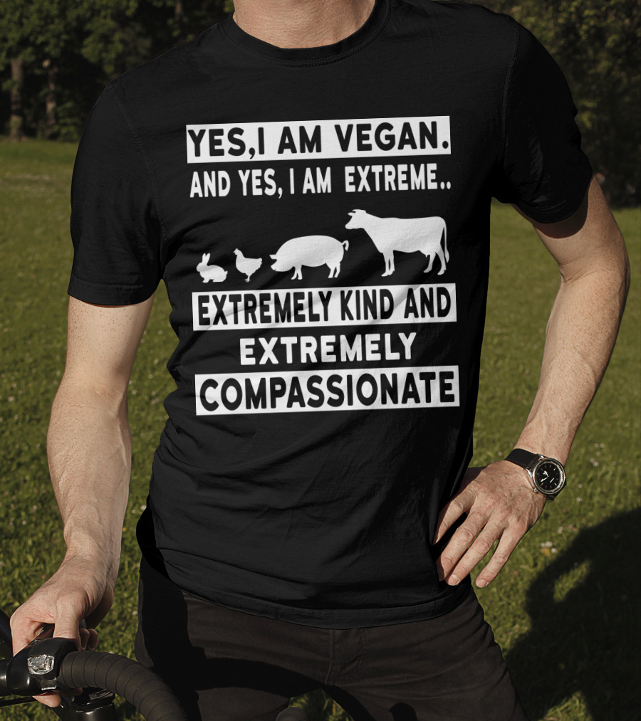 Yes I Am Vegan And Yes I Am Extreme Extremely Kind And Extremely Compassionate T-Shirt