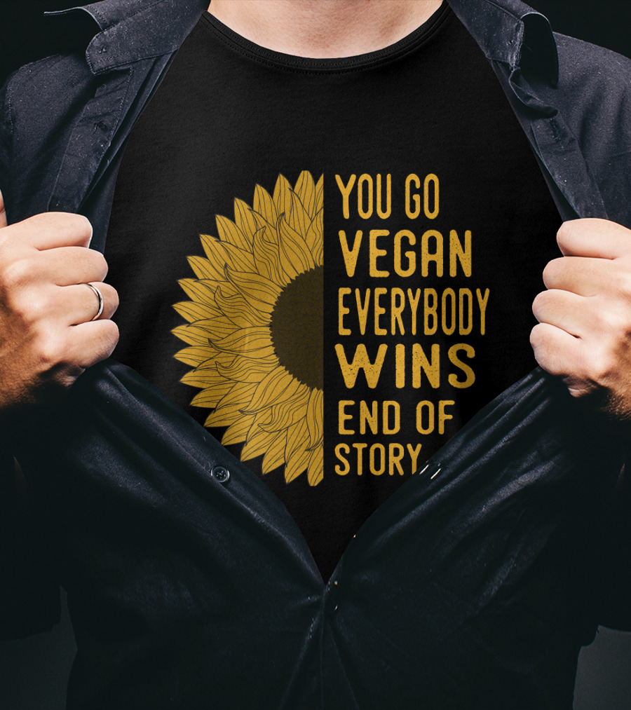 You Go Vegan Everybody Wins End Of Story Sunflower T-Shirt