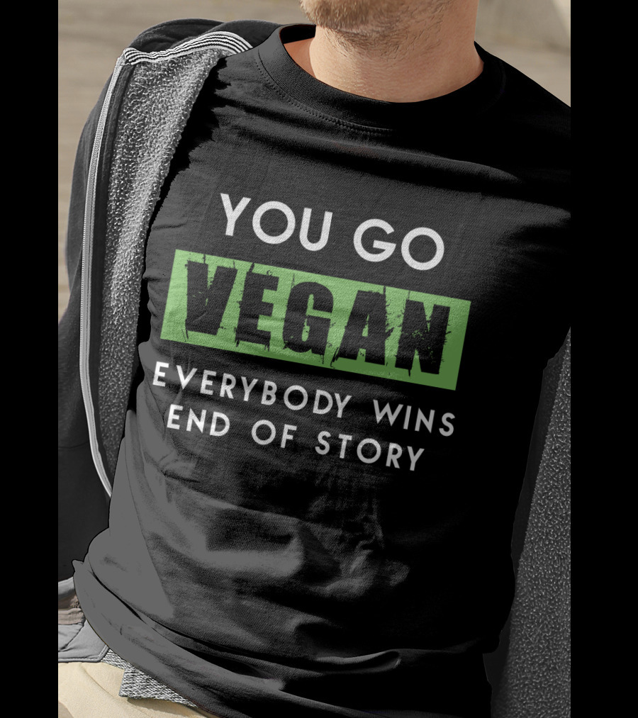 You Go Vegan Everybody Wins End Of Story T-Shirt