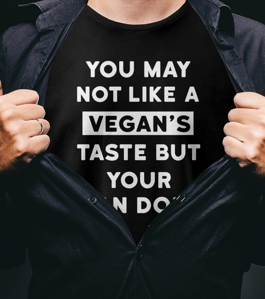 You May Not Like A Vegan's Taste But Your Man Does T-Shirt
