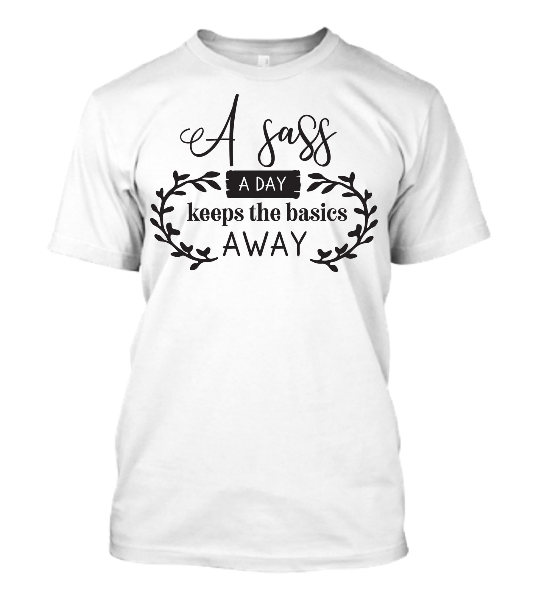 A Sass A Day Keeps The Basics Away T-Shirt