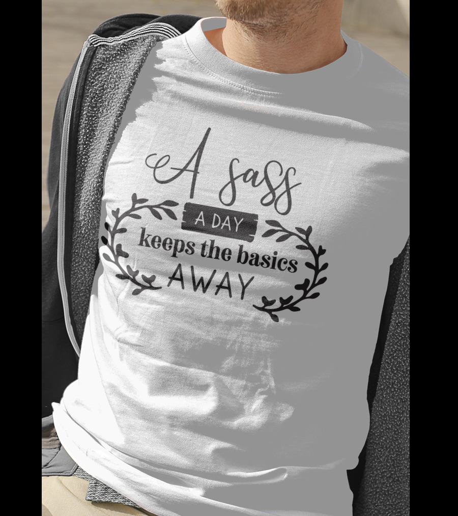 A Sass A Day Keeps The Basics Away T-Shirt