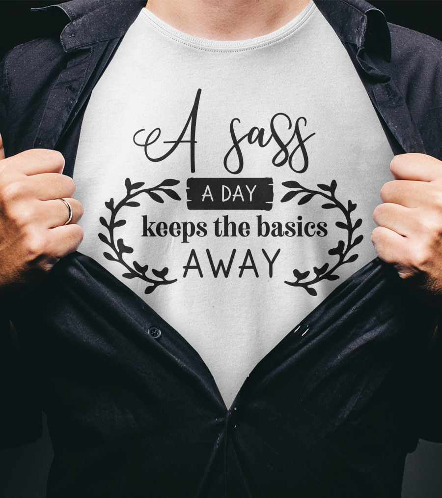 A Sass A Day Keeps The Basics Away T-Shirt