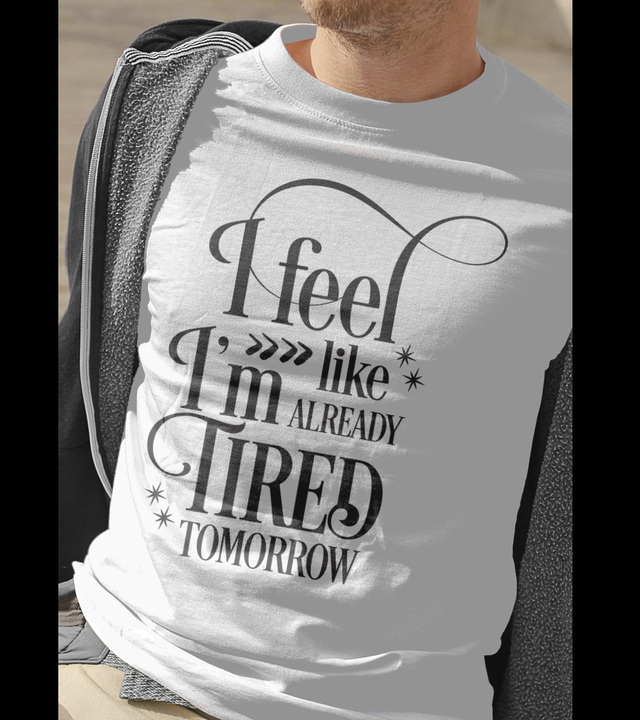 I Feel Like I’m Already Tired Tomorrow T-Shirt