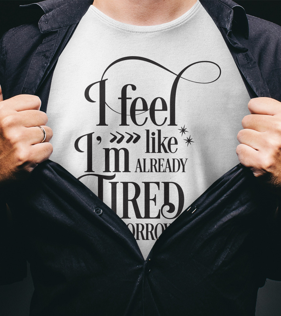 I Feel Like I’m Already Tired Tomorrow T-Shirt