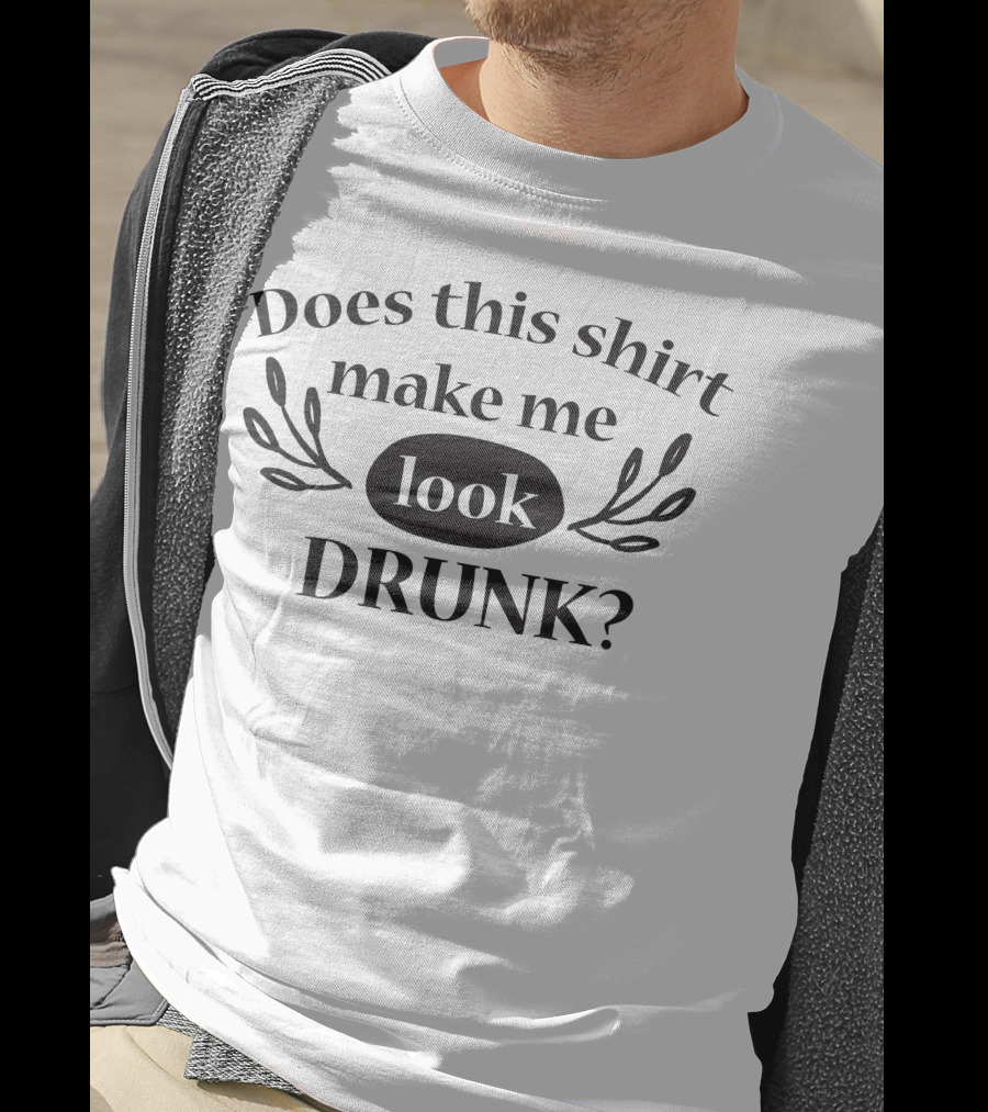 Does This Shirt Make Me Look Drunk T-Shirt
