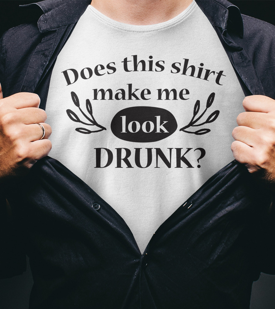 Does This Shirt Make Me Look Drunk T-Shirt