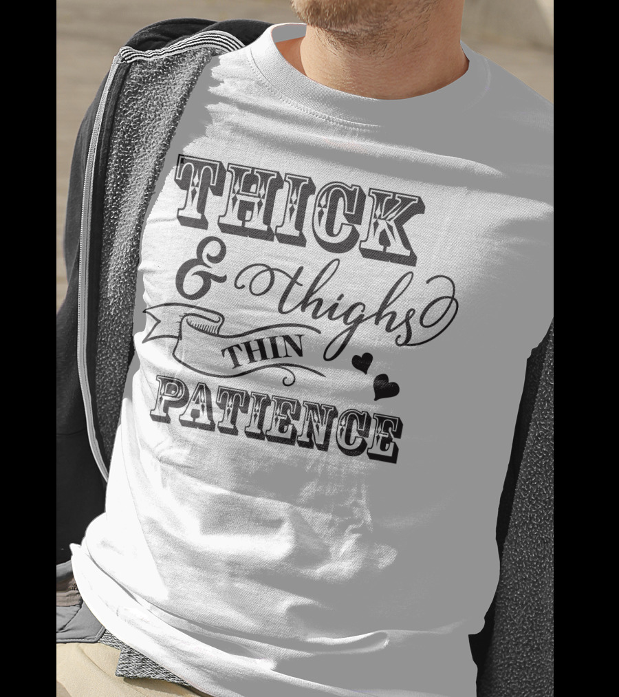 THICK And THIGHS THIN PATIENCE T-Shirt