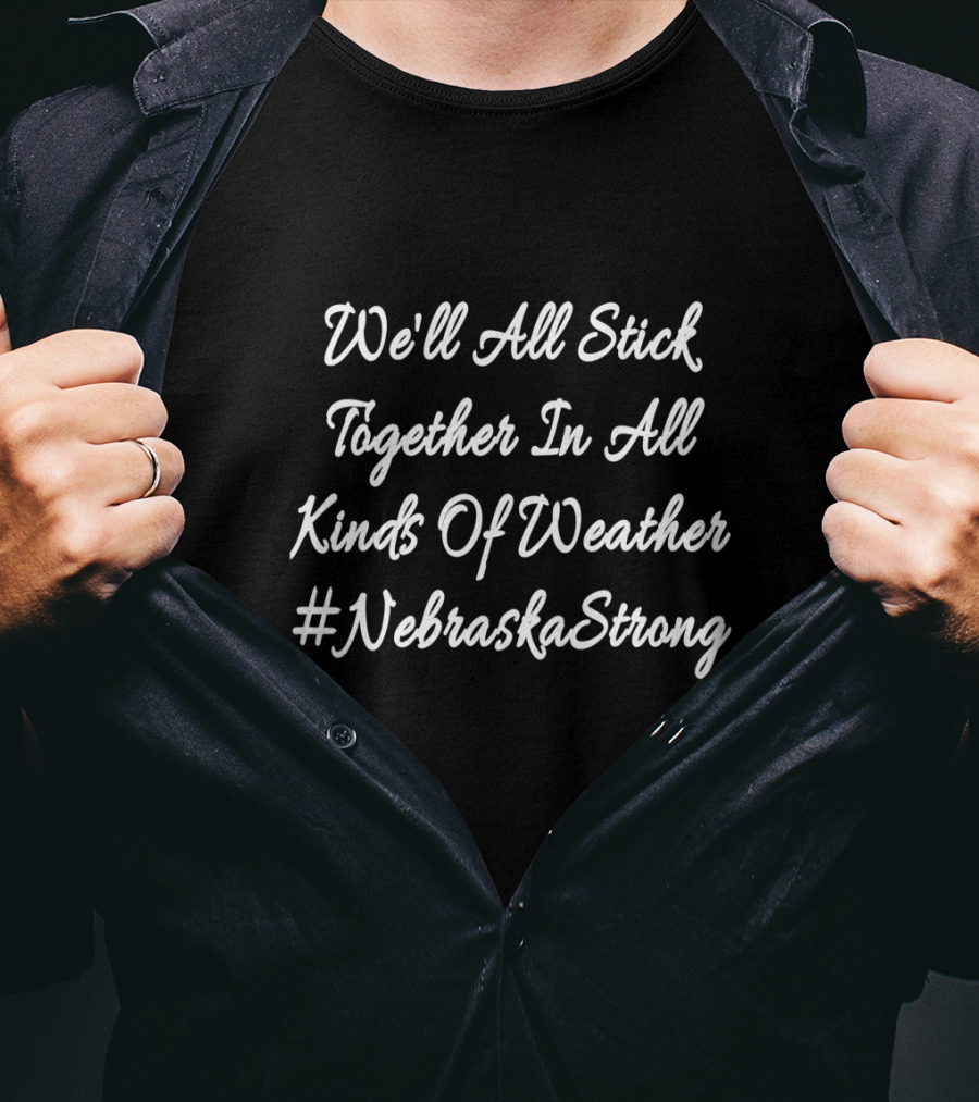 We'll All Stick Together In All Kinds Of Weather #NebraskaStrong T-Shirt