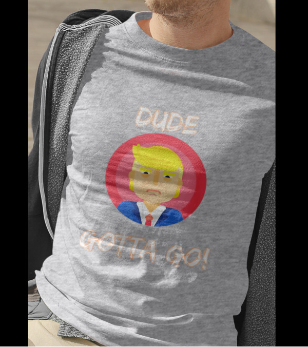 Dude Gotta Go Political Cartoon Character Icon With Dude Gotta Go Text T-Shirt