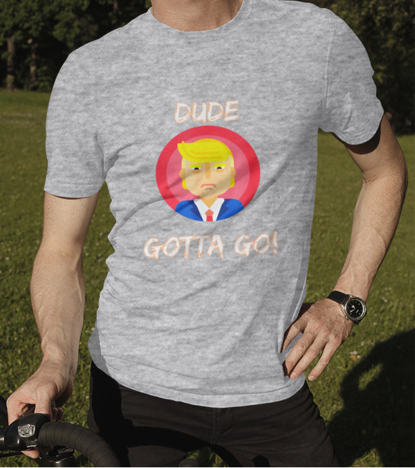 Dude Gotta Go Political Cartoon Character Icon With Dude Gotta Go Text T-Shirt