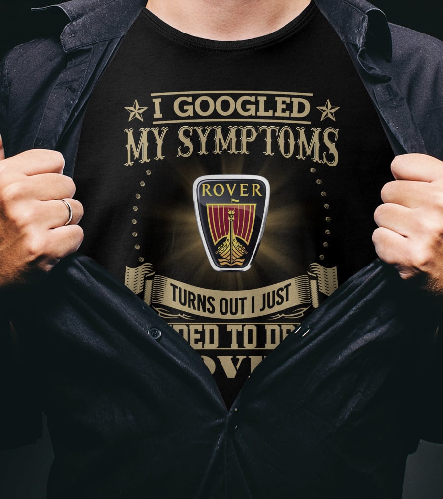 I Googled My Symptoms Turns Out I Just Needed To Drive Rover T-Shirt