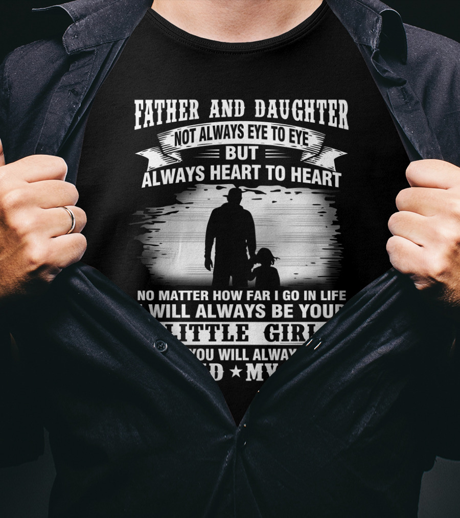 Father And Daughter Not Always Eye To Eye But Always Heart To Heart No Matter How Far I Go IN Life I Will Always Be Your Little Girl And You Will Always Be My Dad My Hero T-Shirt