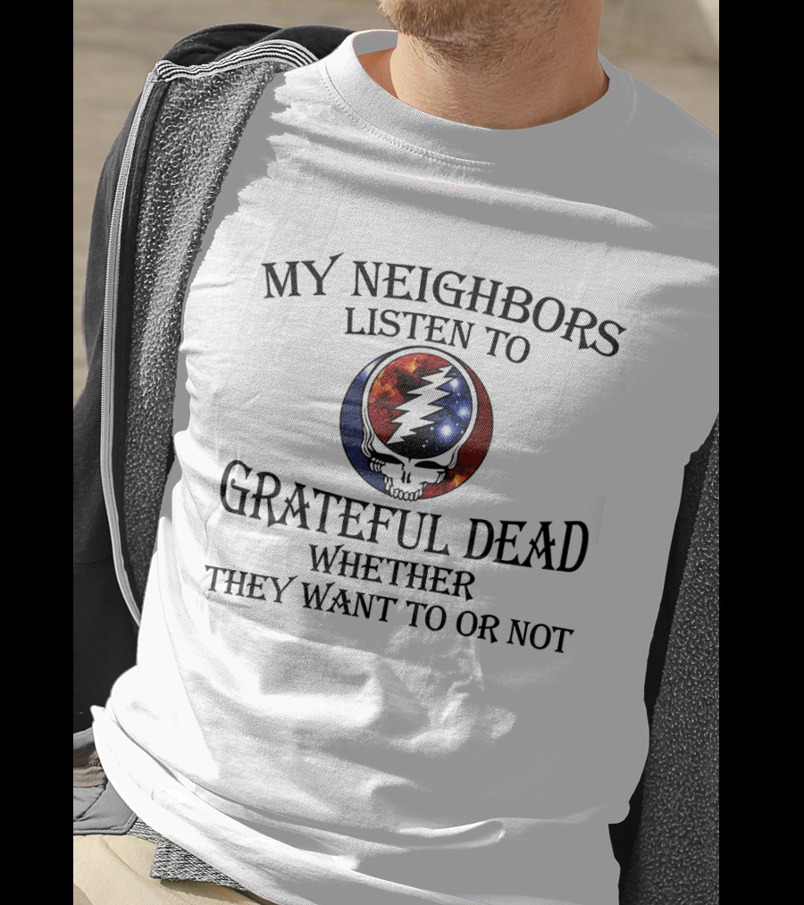 My Neighbors Listen To Grateful Dead Whether They Want To Or Not Steal Your Face T-Shirt