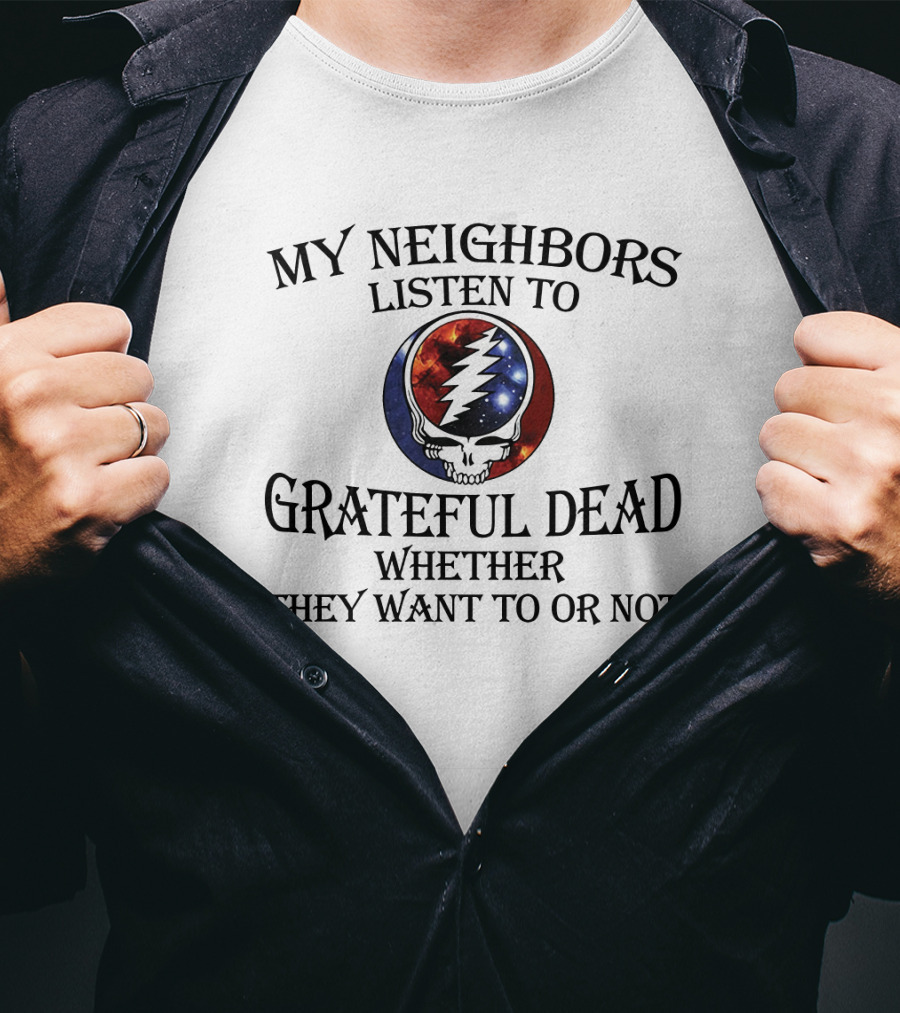 My Neighbors Listen To Grateful Dead Whether They Want To Or Not Steal Your Face T-Shirt