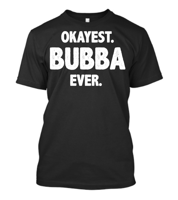 Okayest Bubba Ever Funny Bubba Okayest Bubba For Bubba T-Shirt