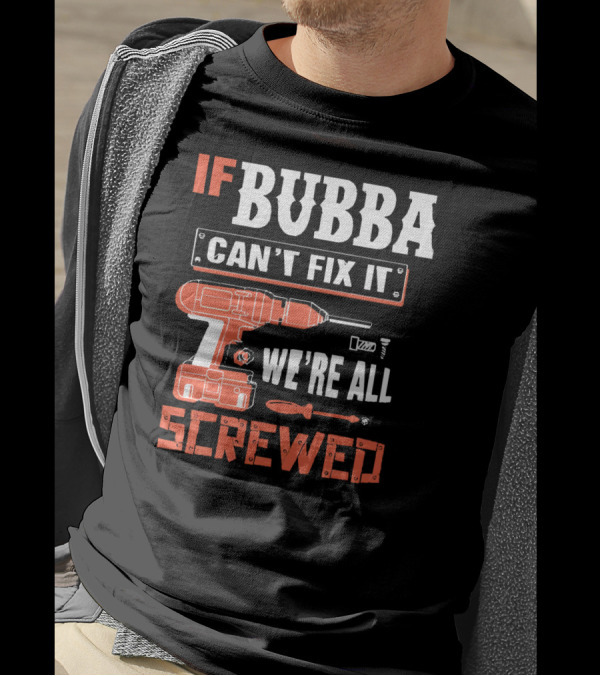 IF BUBBA Can't Fix It We're All Screwed Grandpa BUBBA Drill And Tool T-Shirt