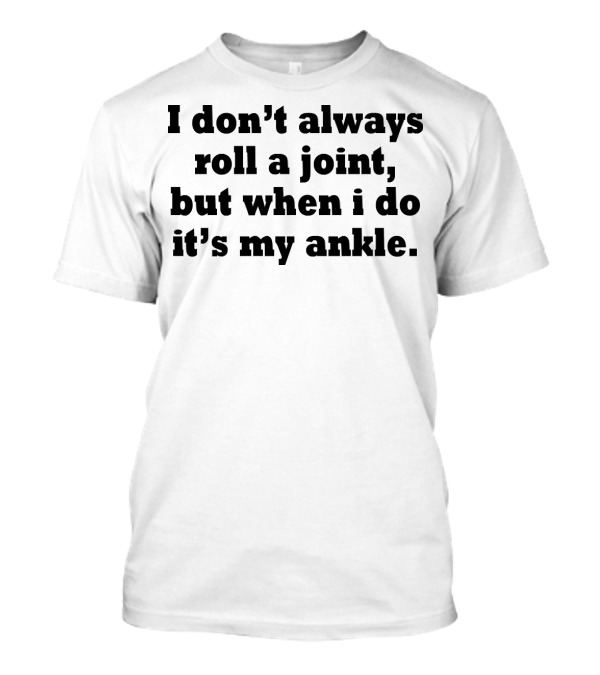 I Don’t Always Roll A Joint, But When I Do It’s My Ankle T-Shirt