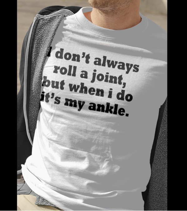 I Don’t Always Roll A Joint, But When I Do It’s My Ankle T-Shirt