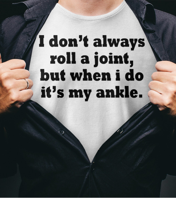 I Don’t Always Roll A Joint, But When I Do It’s My Ankle T-Shirt
