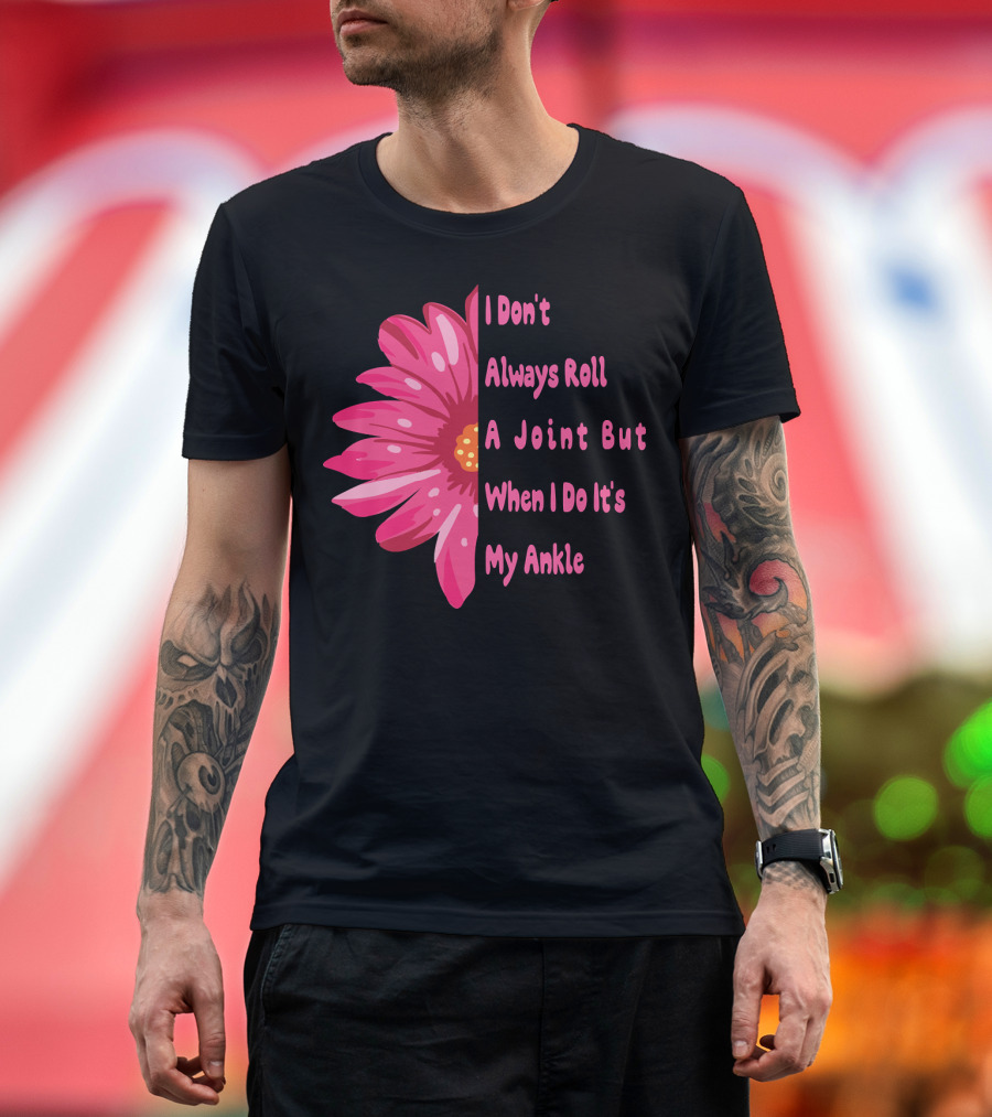 I Don't Always Roll A Joint But When I Do It's My Ankle Cute Funny Flower T-Shirt