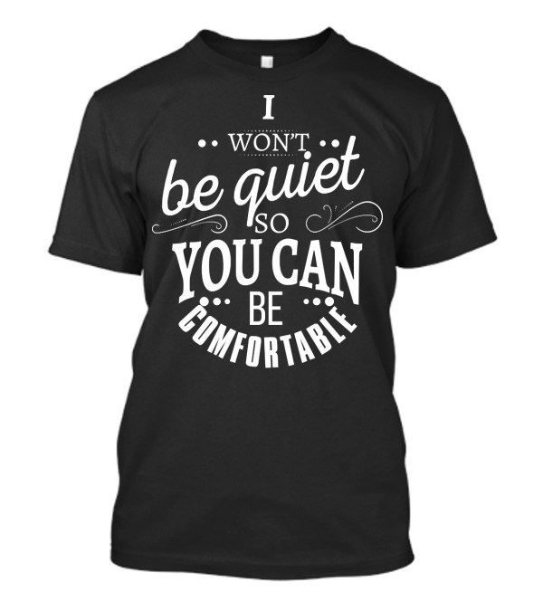 I Won't Be Quiet So You Can Be Comfortable T-Shirt