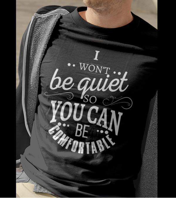 I Won't Be Quiet So You Can Be Comfortable T-Shirt