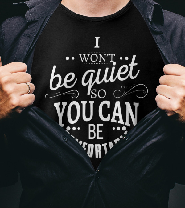 I Won't Be Quiet So You Can Be Comfortable T-Shirt