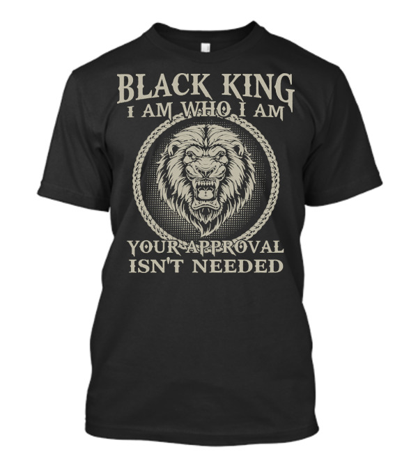 Black King Lion I Am Who I Am Your Approval Isn't Needed T-Shirt