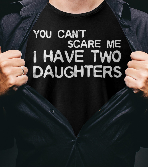 YOU CAN'T SCARE ME I HAVE TWO DAUGHTERS FATHER'S DAY 103 T-Shirt