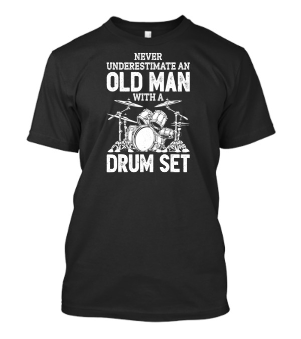 Never Underestimate An Old Man With A Drum Set Funny Drummer Joke T-Shirt
