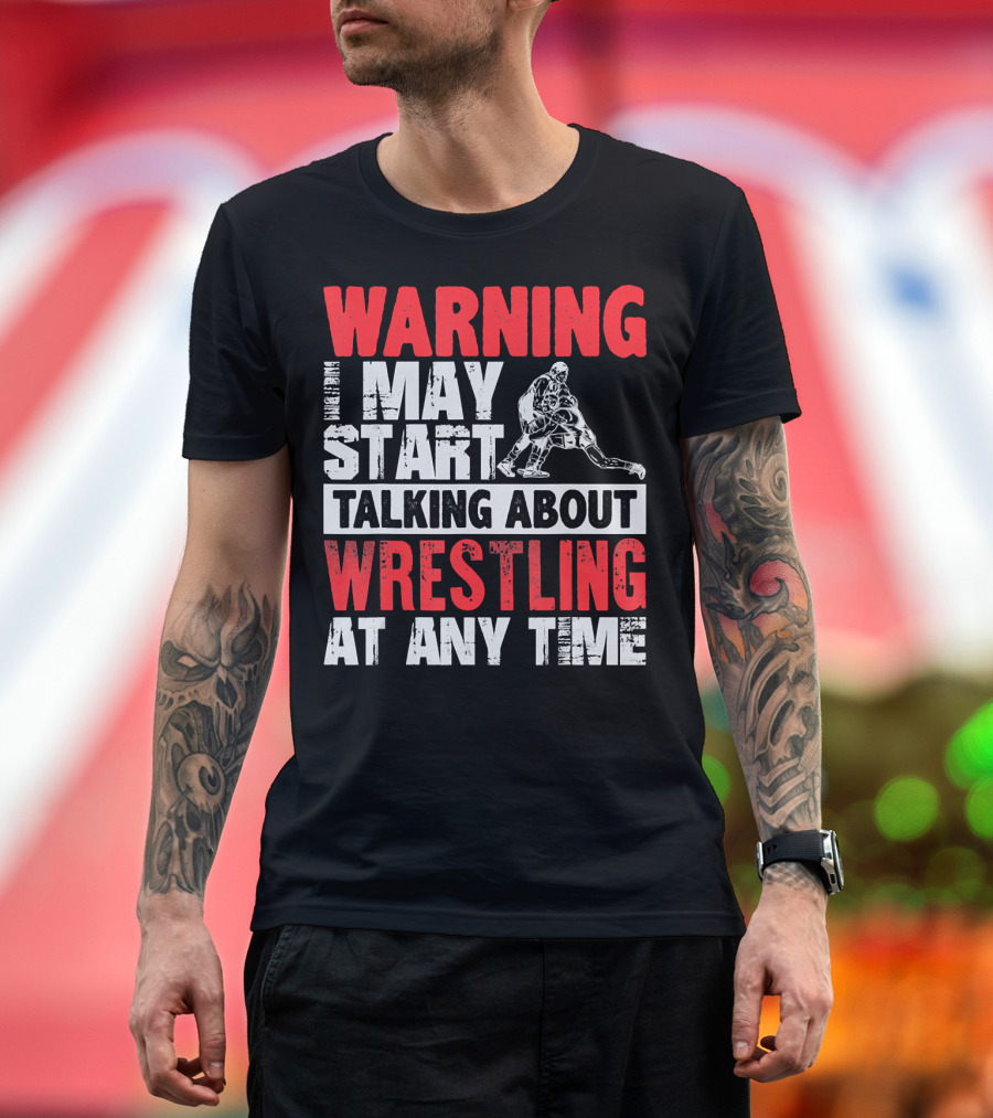Warning I May Start Talking About Wrestling At Any Time T-Shirt