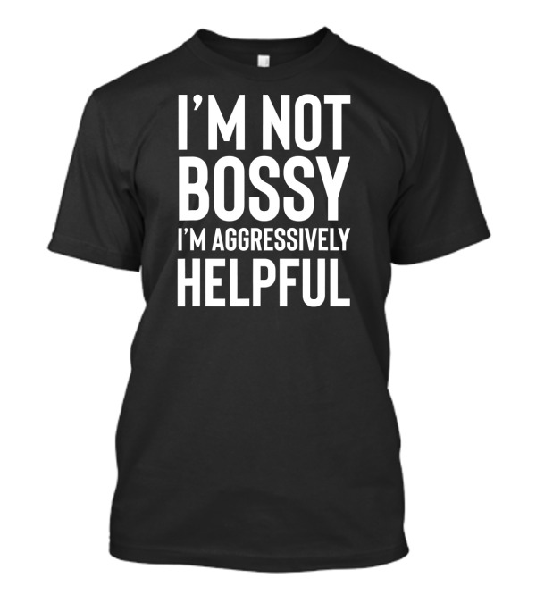I'm Not Bossy I'm Aggressively Helpful T-Shirt