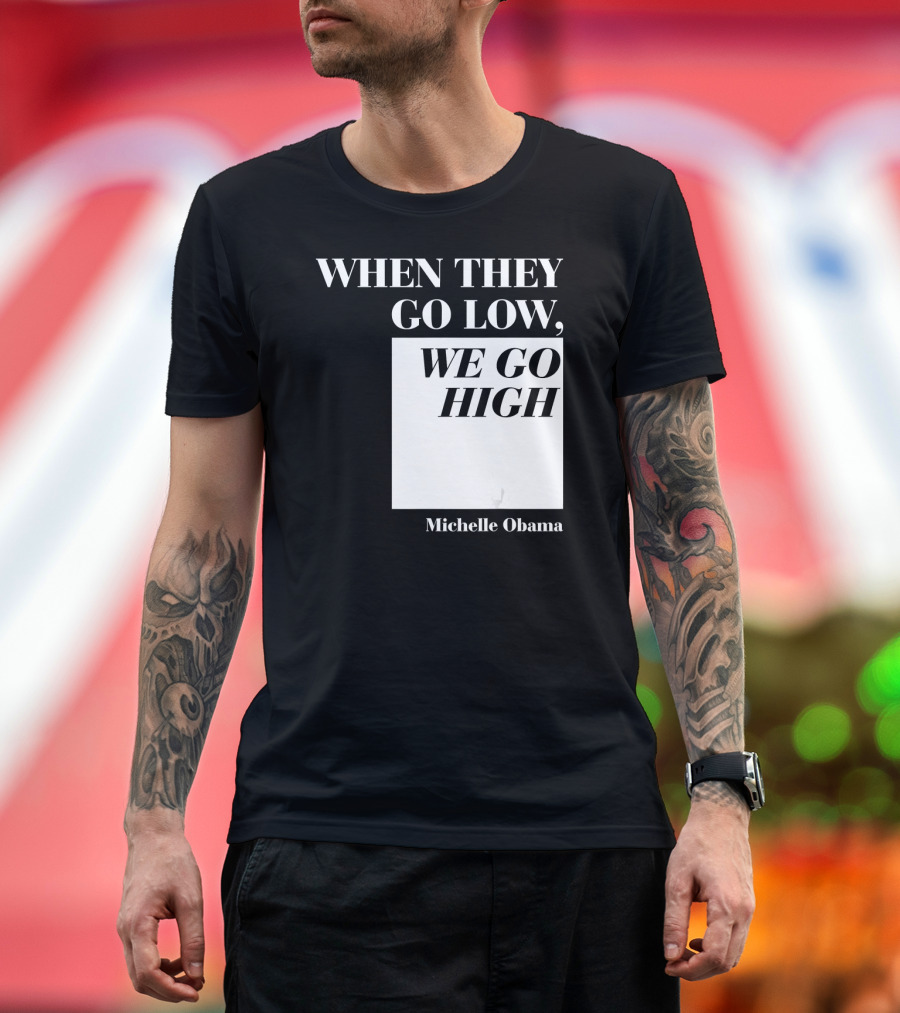 When They Go Low We Go High Michelle Obama T-Shirt