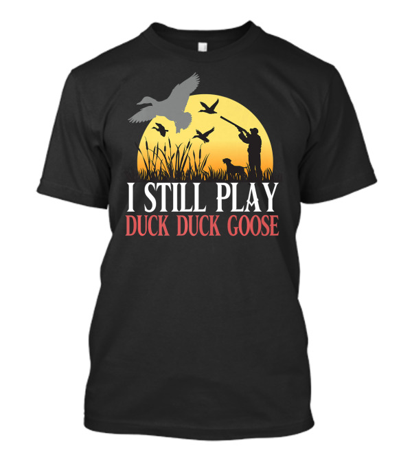 I STILL PLAY DUCK DUCK GOOSE FUNNY DUCK HUNTING WITH SILHOUETTE HUNTER AND DOG AT SUNSET T-Shirt