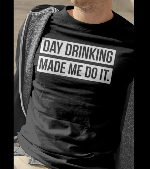 Funny Day Drinking Made Me Do It T-Shirt