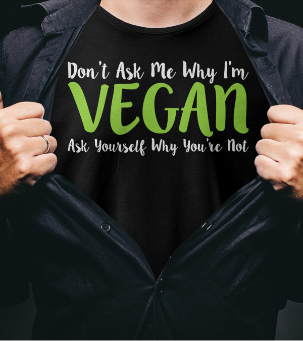 Don't Ask Me Why I'm Vegan Ask Yourself Why You're Not T-Shirt