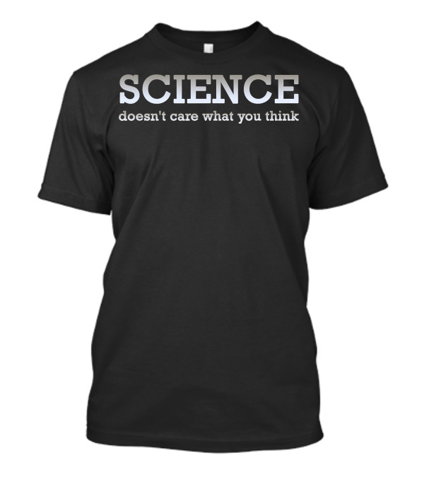 SCIENCE Doesn't Care What You Think T-Shirt