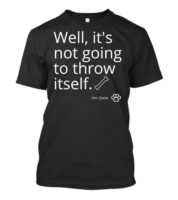 Well It's Not Going To Throw Itself Bone Paw Otis T-Shirt