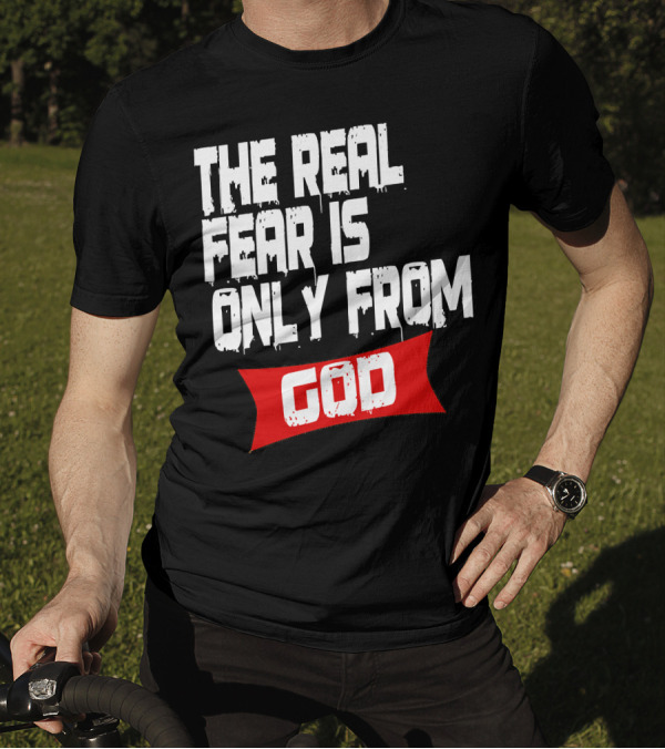 The Real Fear Is Only From God T-Shirt