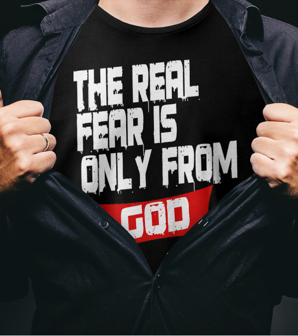 The Real Fear Is Only From God T-Shirt