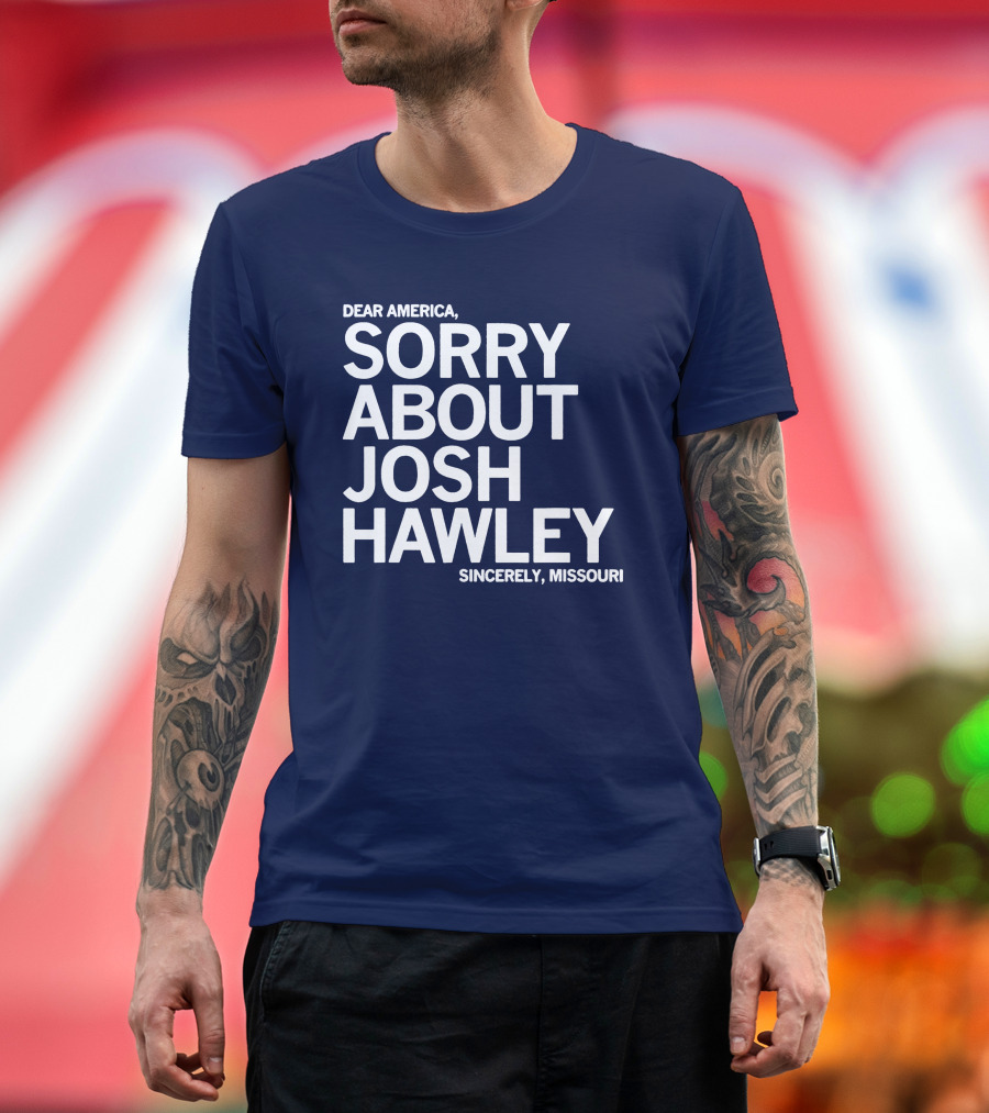 Dear America Sorry About Josh Hawley Sincerely Missouri T-Shirt