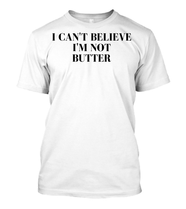 I Can't Believe I'm Not Butter Funny Phrase T-Shirt